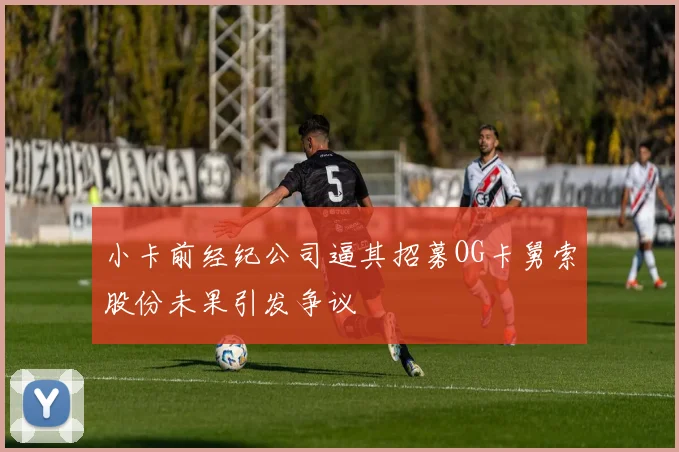 小卡前经纪公司逼其招募OG卡舅索股份未果引发争议