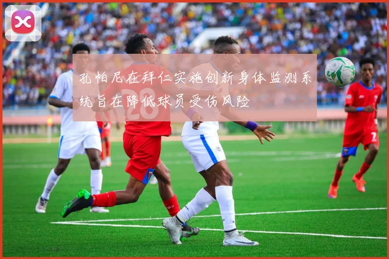 孔帕尼在拜仁实施创新身体监测系统旨在降低球员受伤风险