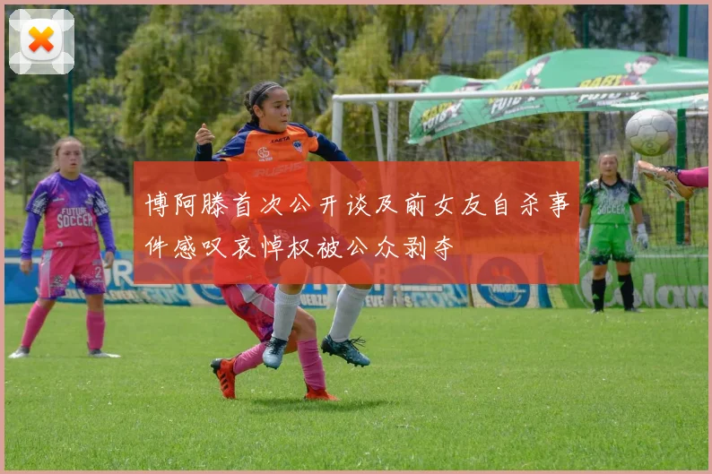 博阿滕首次公开谈及前女友自杀事件感叹哀悼权被公众剥夺