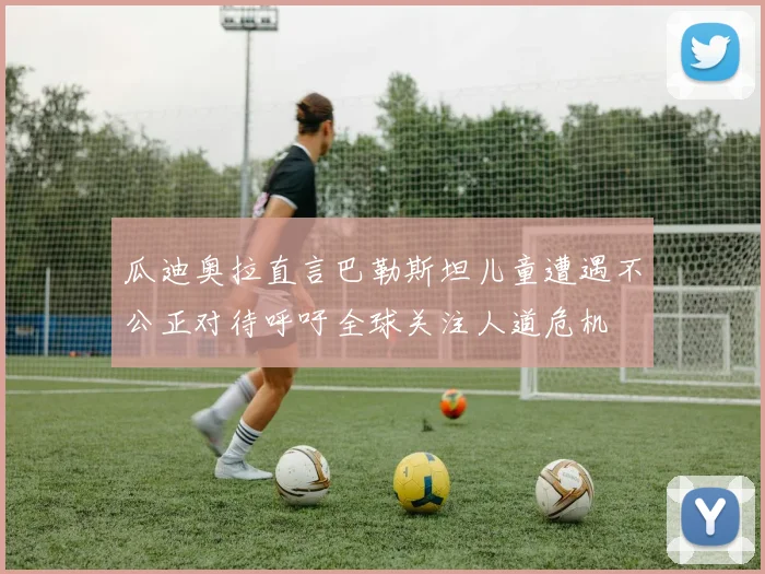 瓜迪奥拉直言巴勒斯坦儿童遭遇不公正对待呼吁全球关注人道危机