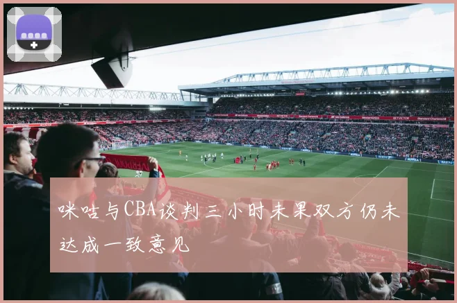 咪咕与CBA谈判三小时未果双方仍未达成一致意见