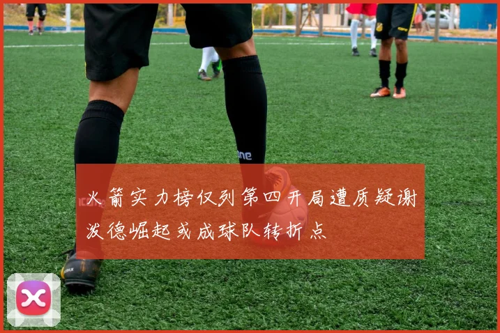 火箭实力榜仅列第四开局遭质疑谢泼德崛起或成球队转折点