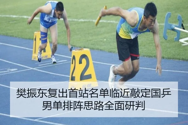 樊振东复出首站名单临近敲定国乒男单排阵思路全面研判